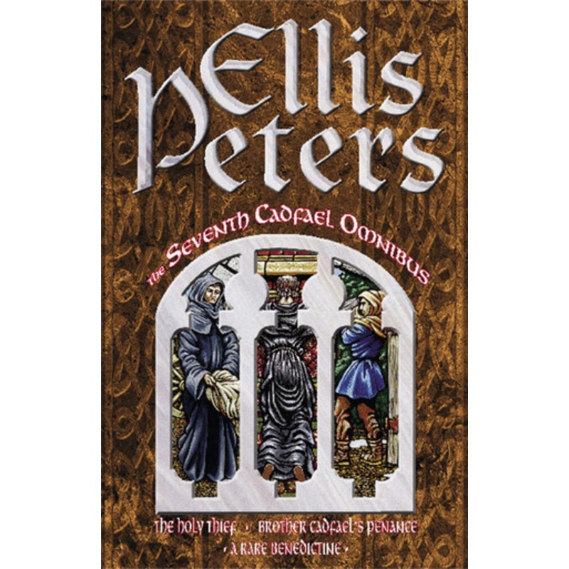 The Seventh Cadfael Omnibus: The Holy Thief, Brother Cadfael’s Penance, A Rare Benedictine Ellis Peters 9780751520811