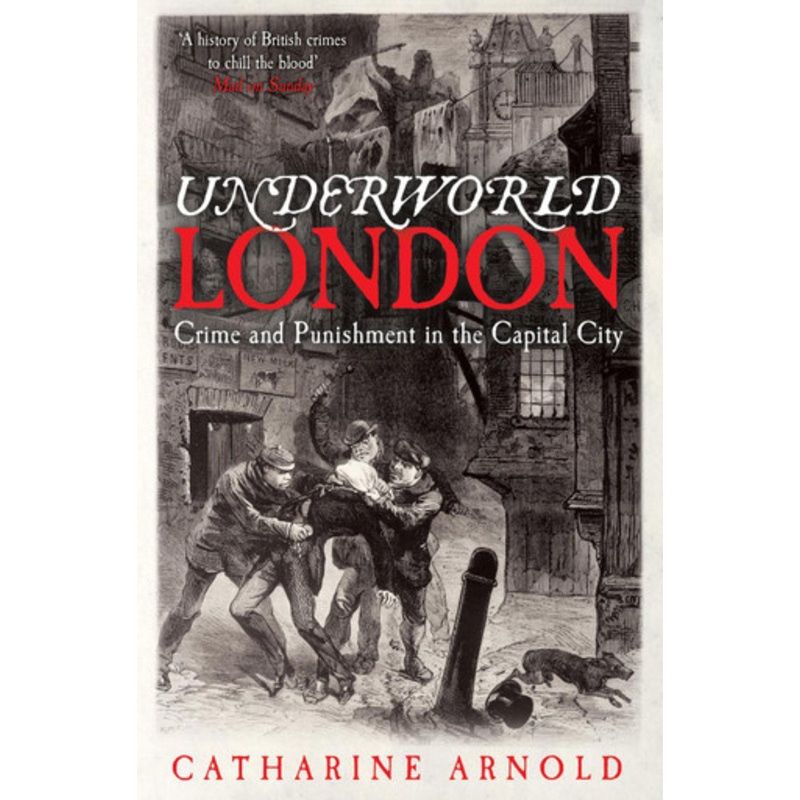 Underworld London: Crime and Punishment in the Capital City by Catharine Arnold 9781849832922