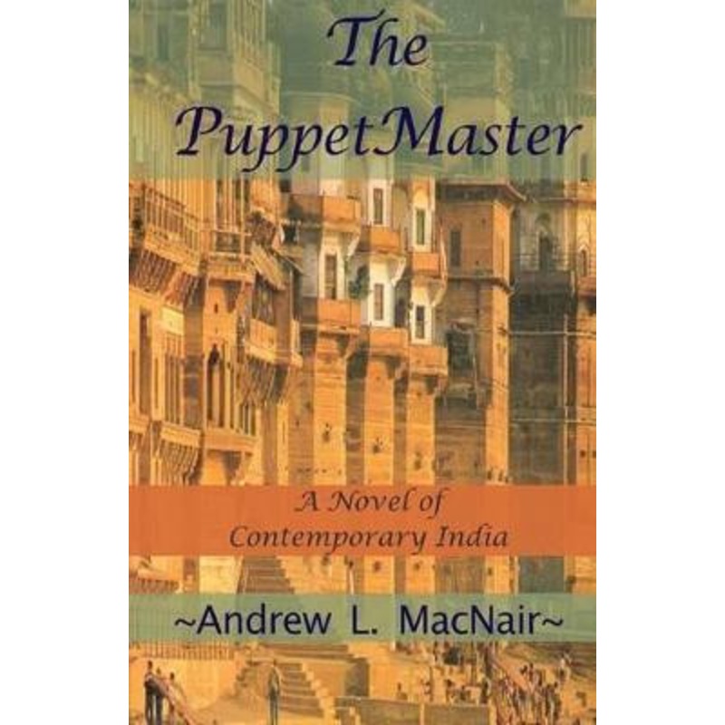 The PuppetMaster: A Novel of Contemporary India by Andrew L Macnair 9780615865751