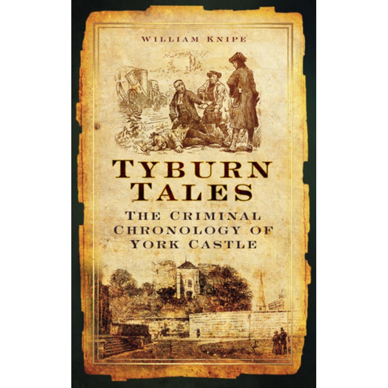 Tyburn Tales: The Criminal Chronology of York Castle by William Knipe 9780752455372