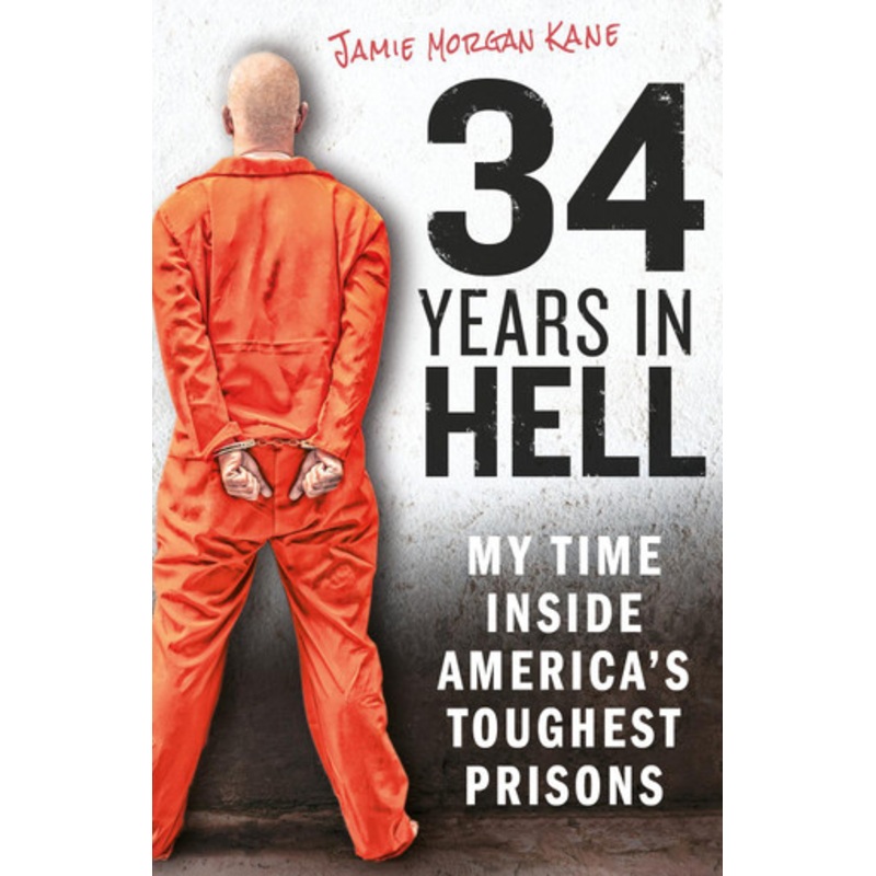 34 Years in Hell: My Time Inside America’s Toughest Prisons by Jamie Morgan Kane