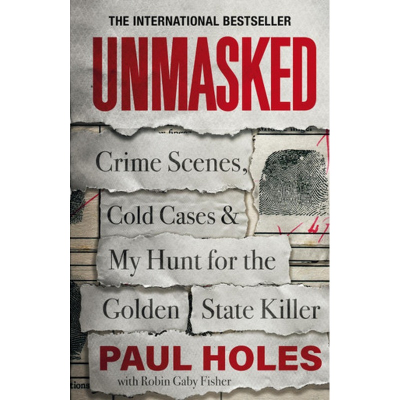 Unmasked: Crime Scenes, Cold Cases and My Hunt for the Golden State Killer Paul Holes 9781472270399