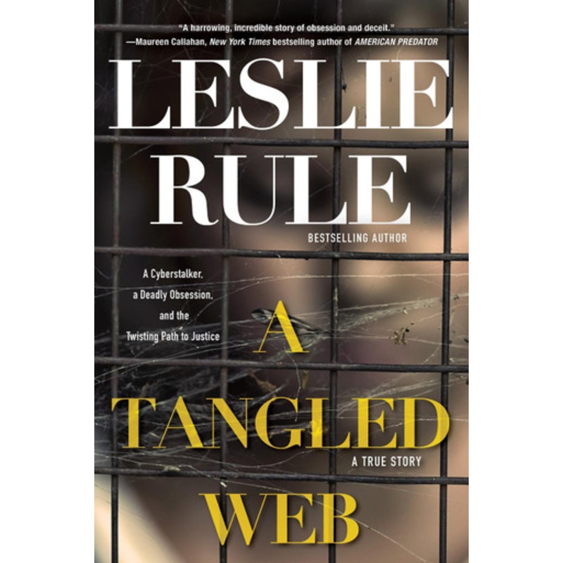 A Tangled Web: A Cyberstalker, a Deadly Obsession, and the Twisting Path to Justice. by Leslie Rule