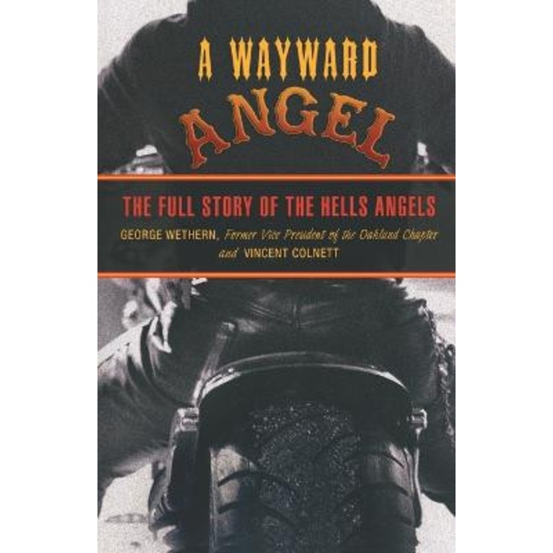Wayward Angel: The Full Story Of The Hells Angels by George Wethern