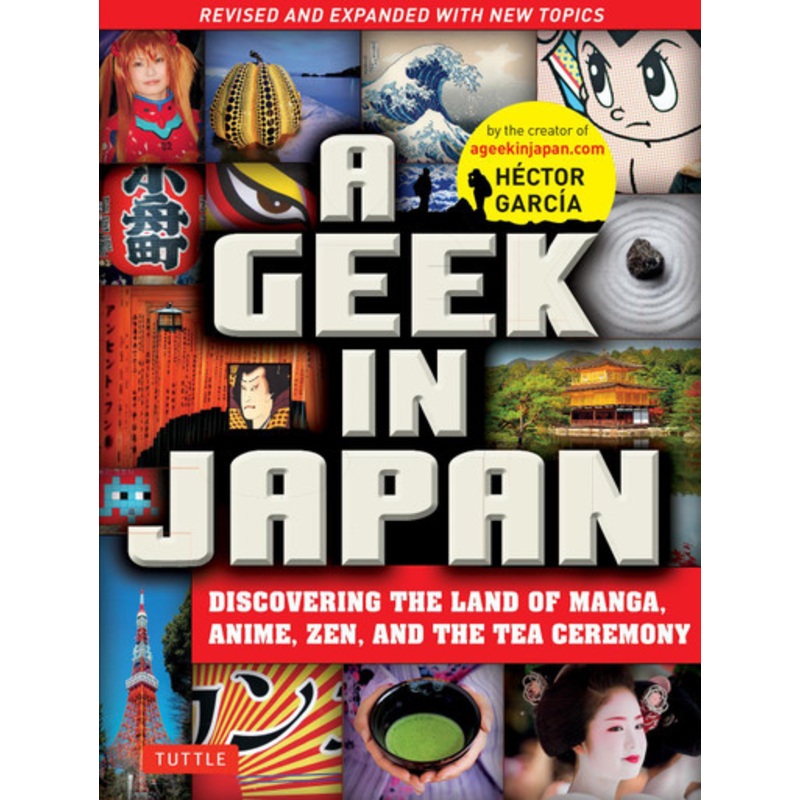 A Geek in Japan: Discovering the Land of Manga, Anime, Zen, and the Tea Ceremony: Revised and Expanded by Hector Garcia