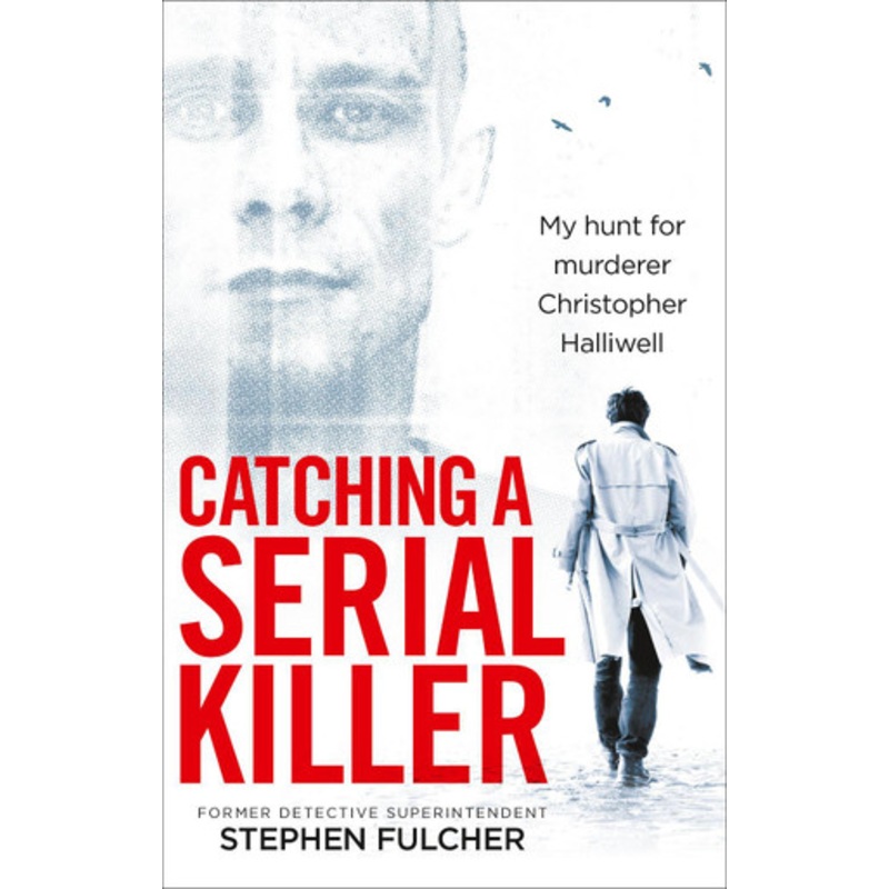 Catching a Serial Killer: My hunt for murderer Christopher Halliwell, subject of the ITV series A Confession Stephen Fulcher 9781785036279
