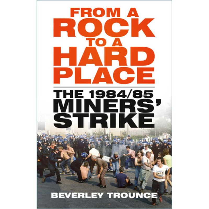 From a Rock to a Hard Place: The 1984/85 Miners’ Strike by Beverley Trounce 9781803994659