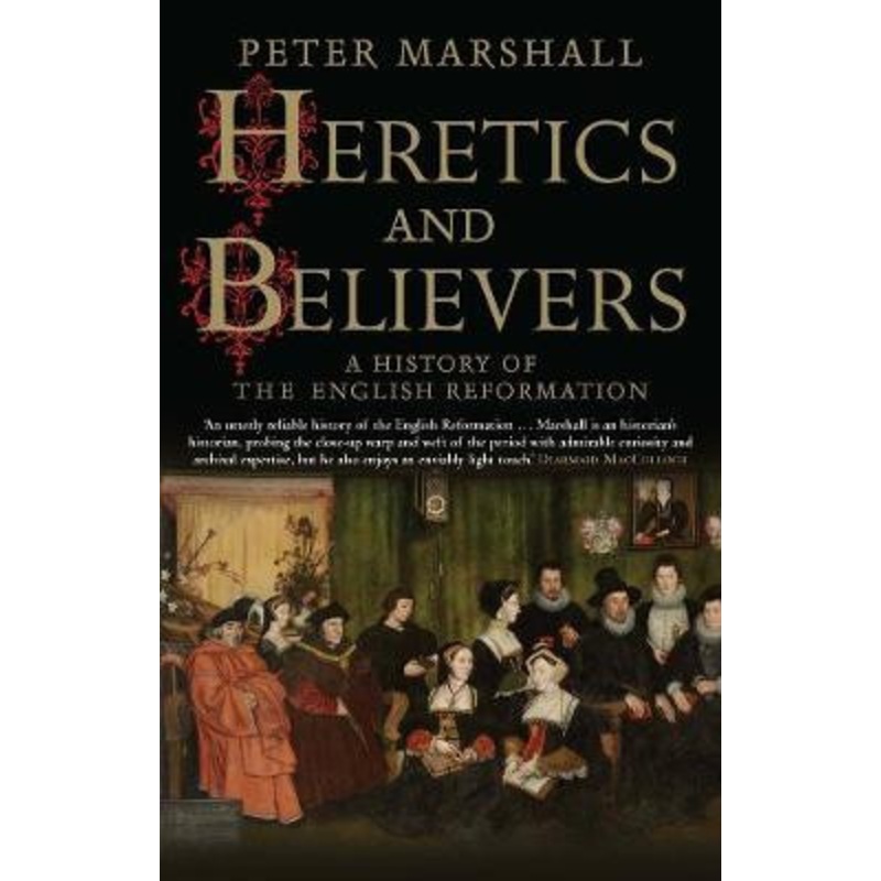Heretics and Believers: A History of the English Reformation by Peter Marshall