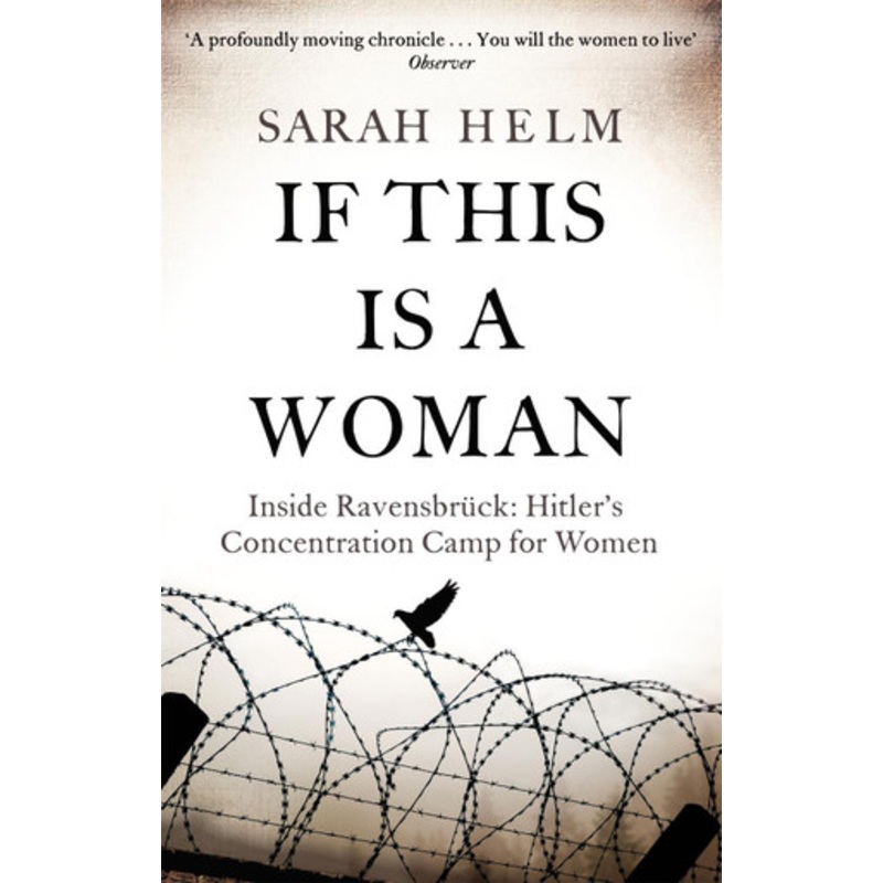 If This Is A Woman: Inside Ravensbruck: Hitler’s Concentration Camp for Women by Sarah Helm