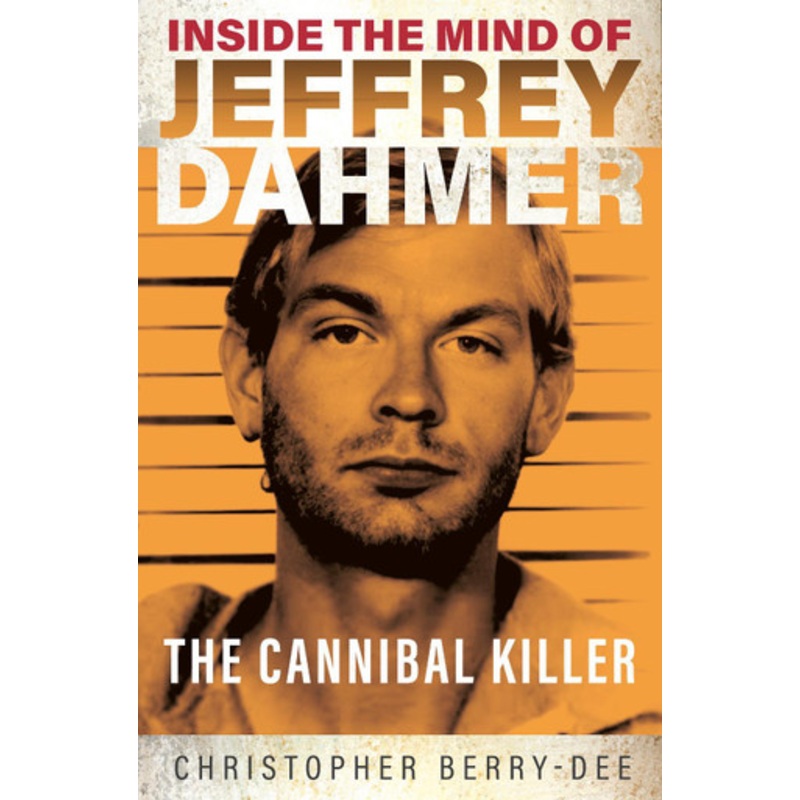 Inside the Mind of Jeffrey Dahmer: The Cannibal Killer Christopher Berry-Dee 9781913543310