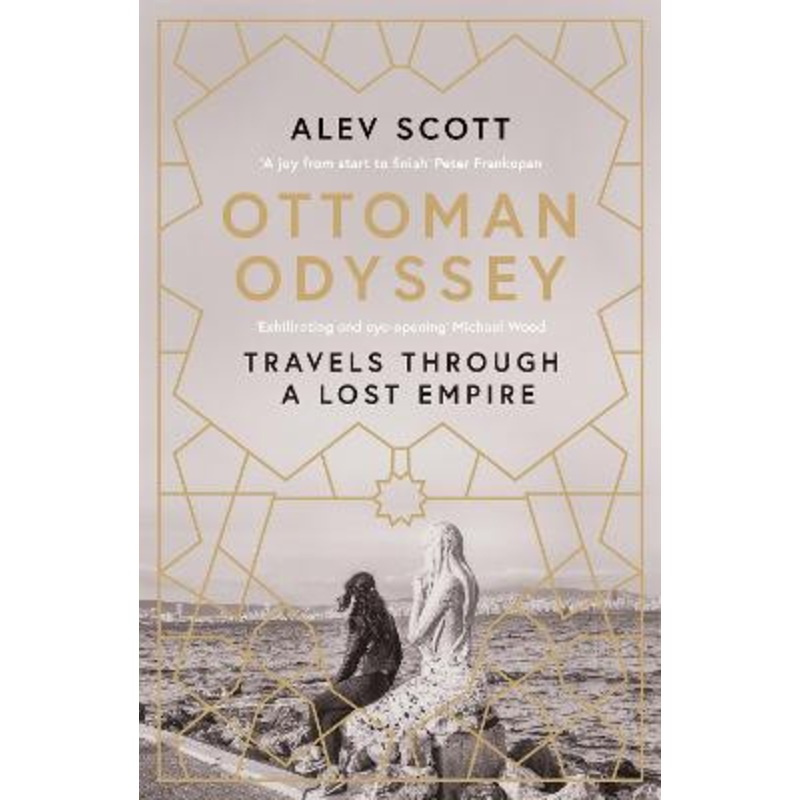 Ottoman Odyssey: Travels through a Lost Empire: Shortlisted for the Stanford Dolman Travel Book of the Year Award by Alev Scott