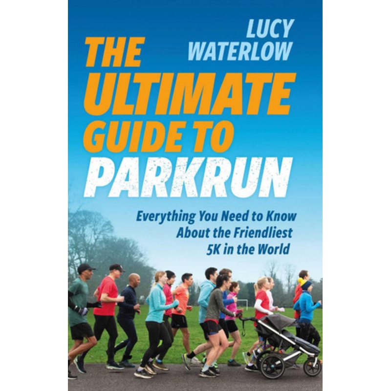 The Ultimate Guide to parkrun: Everything You Need to Know About the Friendliest 5K in the World Lucy Waterlow 9781914487361
