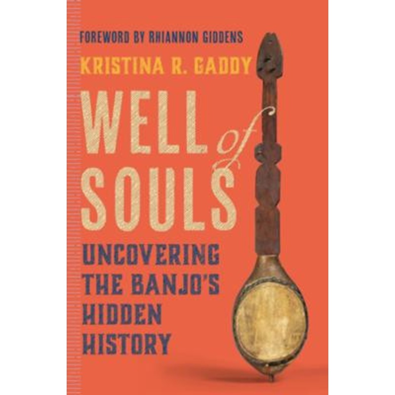 Well of Souls: Uncovering the Banjo’s Hidden History by Kristina R. Gaddy