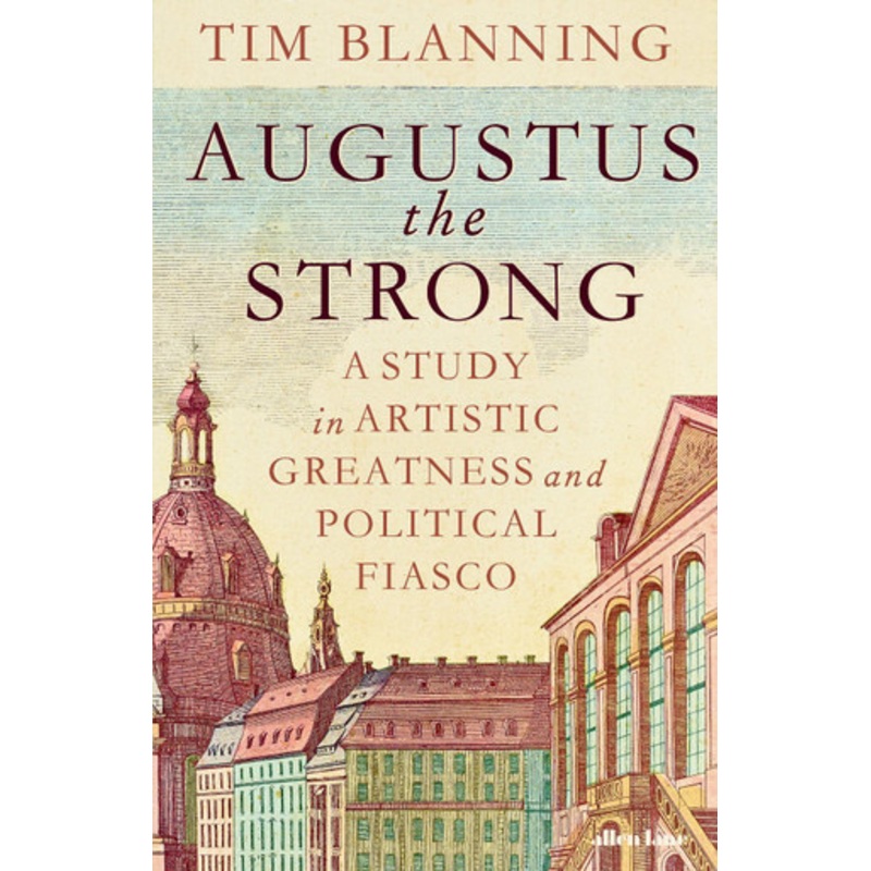 Augustus The Strong: A Study in Artistic Greatness and Political Fiasco Tim Blanning 9780241705148
