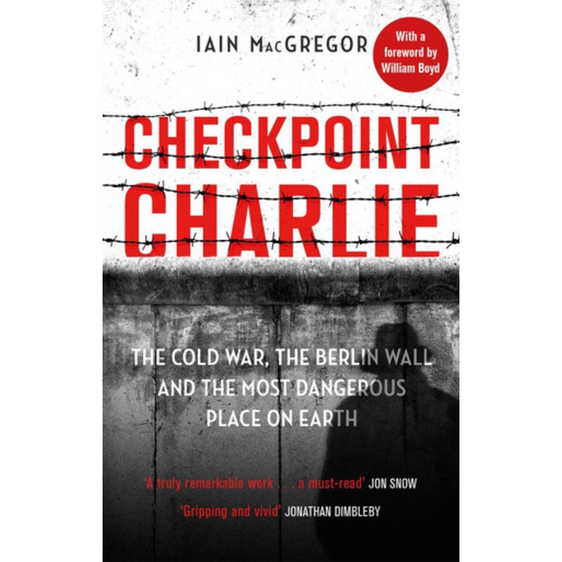 Checkpoint Charlie: The Cold War, the Berlin Wall and the Most Dangerous Place on Earth Iain MacGregor 9781408715420