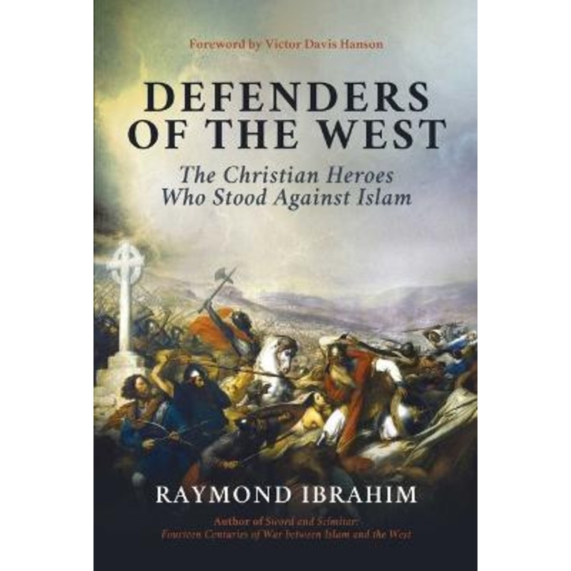 Defenders of the West: The Christian Heroes Who Stood Against Islam by Raymond Ibrahim