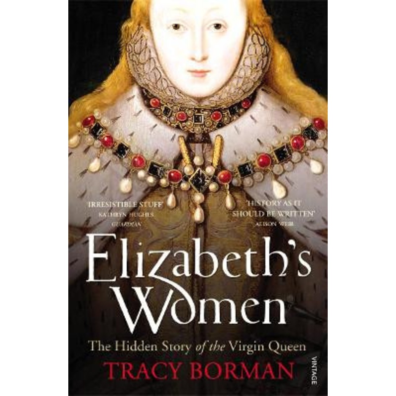 Elizabeth’s Women: The Hidden Story of the Virgin Queen by Tracy Borman