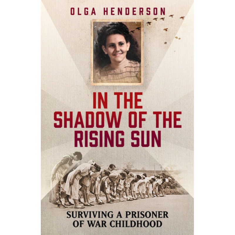 In the Shadow of the Rising Sun: Surviving a Prisoner of War Childhood by Olga Henderson 9781915306425