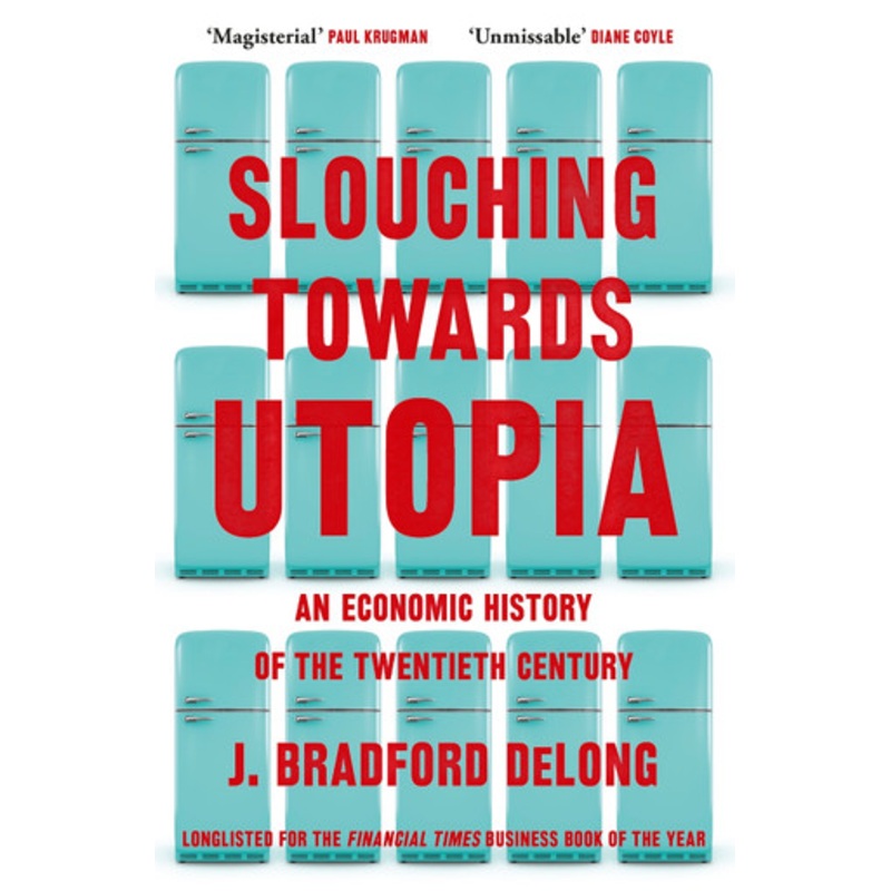 Slouching Towards Utopia: An Economic History of the Twentieth Century by Brad de Long 9781399803434