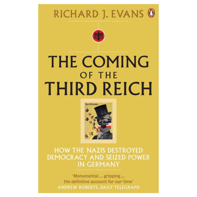 The Coming of the Third Reich: How the Nazis Destroyed Democracy and Seized Power in Germany by Richard J. Evans