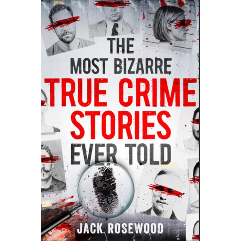 The Most Bizarre True Crime Stories Ever Told: 20 Unforgettable and Twisted True Crime Cases That Will Haunt You by Jack Rosewood 9781408731086
