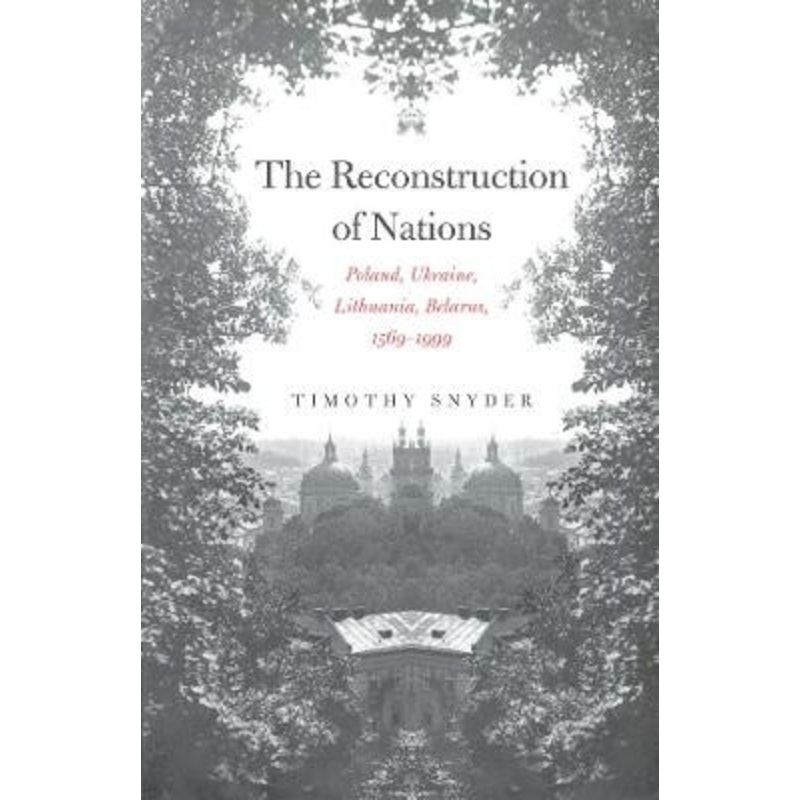 The Reconstruction of Nations: Poland, Ukraine, Lithuania, Belarus, 1569-1999 by Timothy Snyder 9780300105865