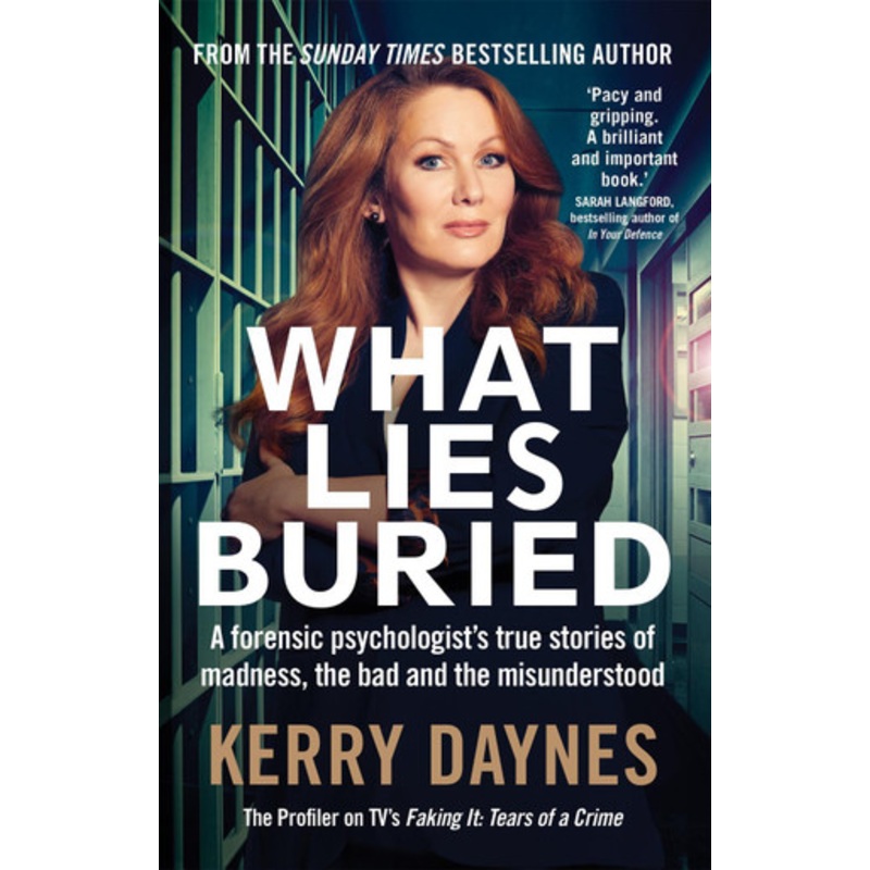 What Lies Buried: A forensic psychologist’s true stories of madness, the bad and the misunderstood by Kerry Daynes