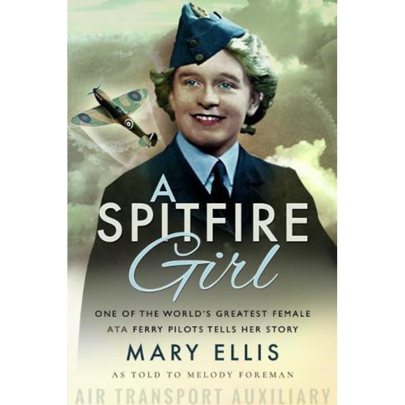A Spitfire Girl: One of the World’s Greatest Female ATA Ferry Pilots Tells Her Story by Mary Ellis 9781526756619