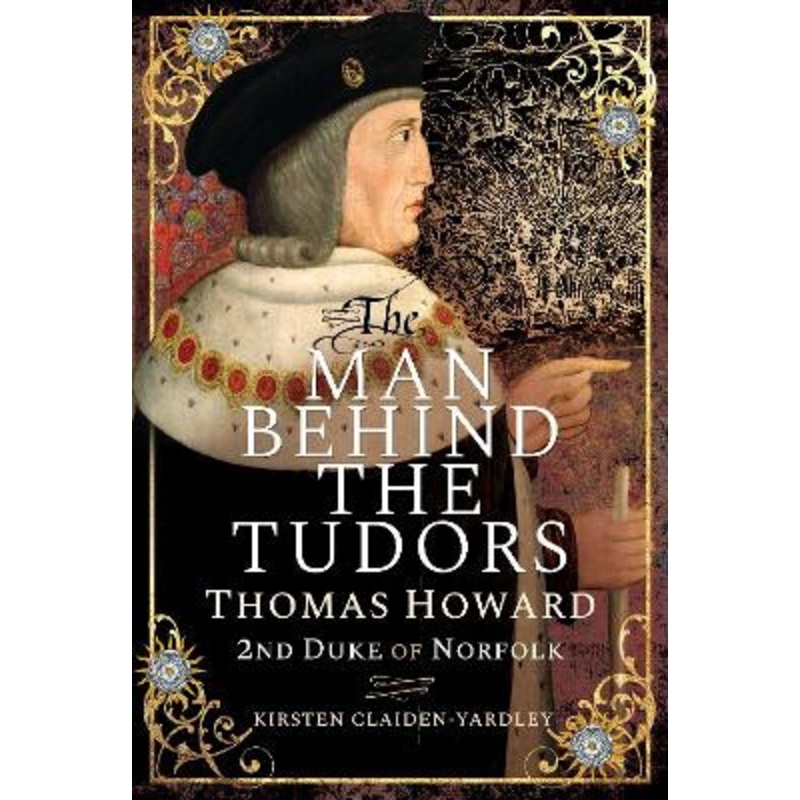 The Man Behind the Tudors: Thomas Howard, 2nd Duke of Norfolk by Kirsten Claiden-Yardley 9781526745538